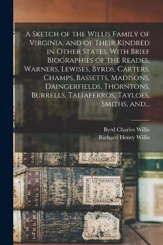 A Sketch of the Willis Family of Virginia, and of Their Kindred in Other States. With Brief Biographies of the Reades, Warners, Lewises, Byrds, Carters, Champs, Bassetts, Madisons, Daingerfields, Thor
