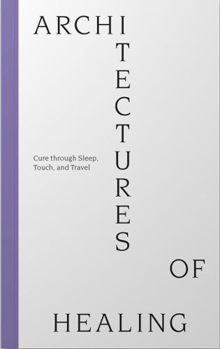 Architectures of Healing: Cure through Sleep, Touch, and Travel