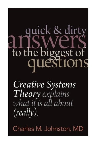 Quick and Dirty Answers to the Biggest of Questions: Creative Systems Theory Explains What It is All About (Really) (The Evolution of Creative Systems Theory and the Concept of Cultural Maturity