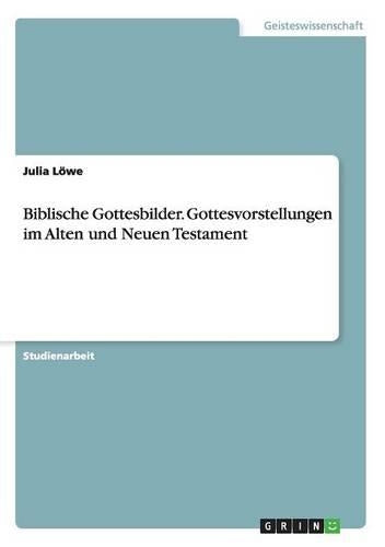 Biblische Gottesbilder. Gottesvorstellungen im Alten und Neuen Testament
