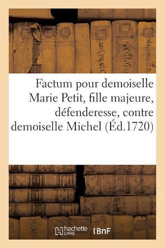 Factum pour demoiselle Marie Petit, fille majeure, défenderesse, contre demoiselle: Claire Michel, Soeur Et Héritière Du Feu Sieur Michel, Demanderesse (Sciences Sociales