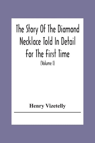 The Story Of The Diamond Necklace Told In Detail For The First Time, Chiefly By The Aid Of Original Letters, Official And Other Documents, And Contemporary Memoirs Recently Made Public; And Comprising