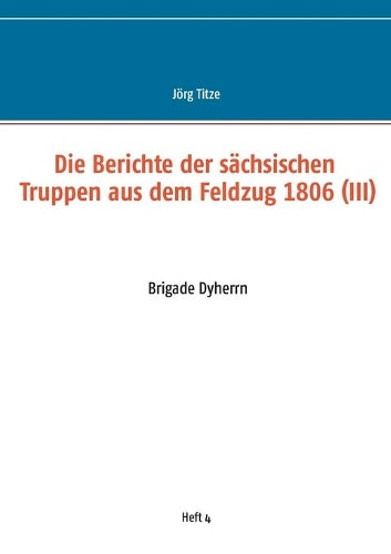 Die Berichte der sächsischen Truppen aus dem Feldzug 1806 (III)