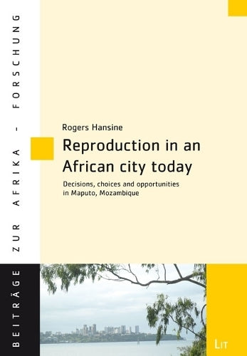 Reproduction in an African City Today: Decisions, Choices and Opportunities in Maputo, Mozambique (Beiträge Zur Afrikaforschung