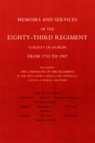 Memoirs and Services of the Eighty-third Regiment (county of Dublin) from 1793 to 1907: Including the Campaigns of the Regiment in the West Indies, Africa, the Peninsula, Ceylon, Canada, and India