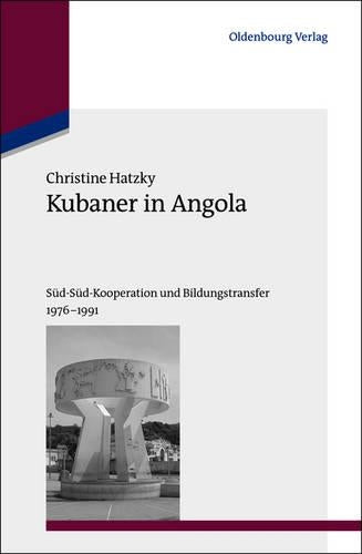 Kubaner in Angola: Süd-Süd-Kooperation und Bildungstransfer 1976-1991 (Studien zur Internationalen Geschichte, 28) (German Edition