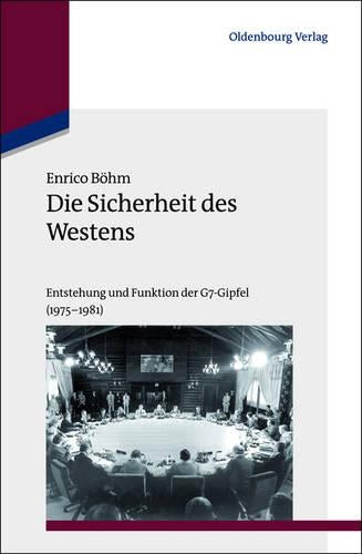 Die Sicherheit des Westens: Entstehung und Funktion der G7-Gipfel (1975-1981) (Studien zur Internationalen Geschichte, 34) (German Edition