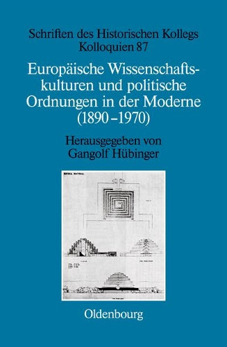 Europäische Wissenschaftskulturen und politische Ordnungen in der Moderne (1890-1970) (Schriften des Historischen Kollegs, 87) (German Edition