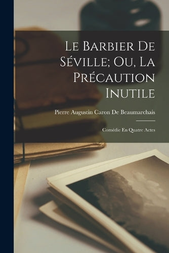 Le Barbier De Séville; Ou, La Précaution Inutile
