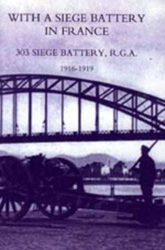 With a Siege Battery in France. 303 Siege Battery, R.G.A 1916-1919
