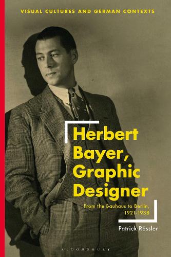 Herbert Bayer, Graphic Designer: From the Bauhaus to Berlin, 1921–1938 (Visual Cultures and German Contexts