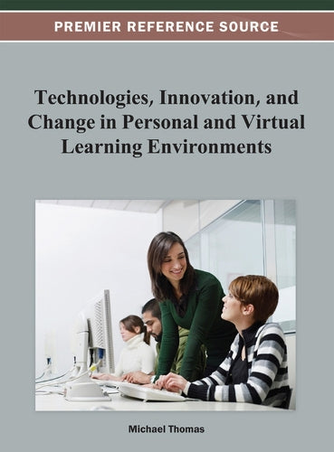 Technologies, Innovation, and Change in Personal and Virtual Learning Environments (Premier Reference Source