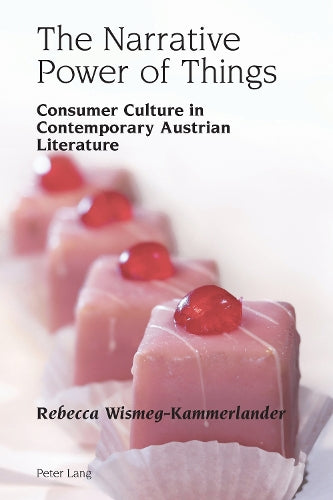 The Narrative Power of Things; Consumer Culture in Contemporary Austrian Literature (12) (Studies in Modern German and Austrian Literature