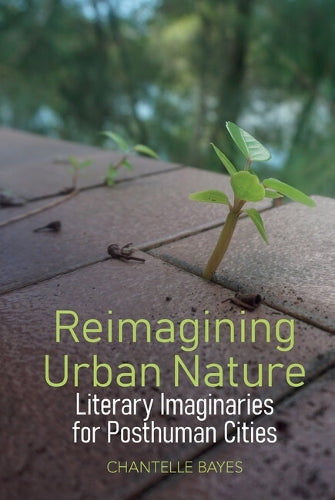 Reimagining Urban Nature: Literary Imaginaries for Posthuman Cities: 10 (English Association Monographs: English at the Interface