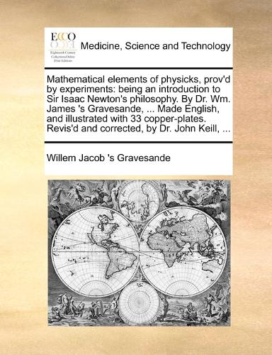 Mathematical elements of physicks, prov'd by experiments