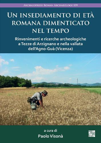 Un insediamento di età romana dimenticato nel tempo: Rinvenimenti e ricerche archeologiche a Tezze di Arzignano e nella vallata dell'Agno-Guà (Vicenza) (Archaeopress Roman Archaeology