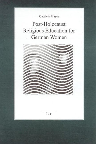 Post-Holocaust Religious Education for German Women: v.18 (Tubinger Perspectives on Pastoral Theology & the Pedagogy of Religion S.