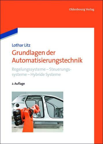 Grundlagen der Automatisierungstechnik: Regelungssysteme - Steuerungssysteme - Hybride Systeme (German Edition