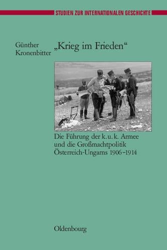 "Krieg im Frieden": Die Führung der k.u.k. Armee und die Großmachtpolitik Österreich-Ungarns 1906-1914 (Studien zur Internationalen Geschichte, 13) (German Edition
