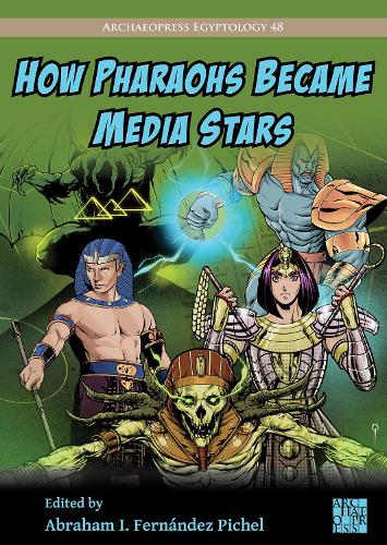 How Pharaohs Became Media Stars: Ancient Egypt and Popular Culture (Archaeopress Egyptology