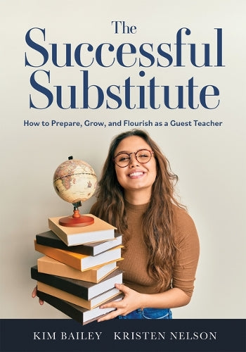 The Successful Substitute: How to Prepare, Grow, and Flourish as a Guest Teacher (Practical Tips, Teaching Strategies, and Classroom Activities for Successful Substitute Teaching