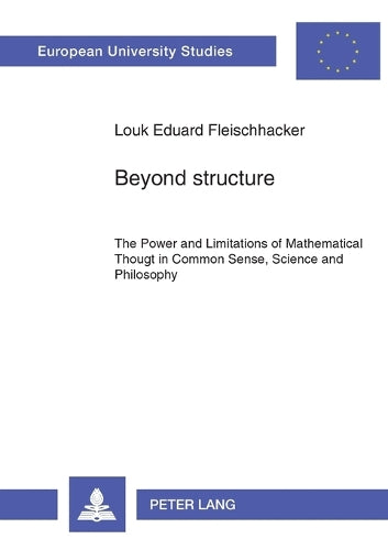 Beyond structure: The Power and Limitations of Mathematical Thought in Common Sense, Science and Philosophy (449) (Europäische Hochschulschriften / ... / Publications Universitaires Européenn