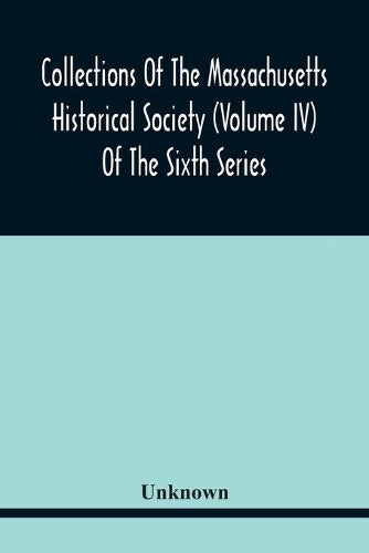Collections Of The Massachusetts Historical Society (Volume Iv) Of The Sixth Series