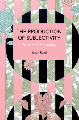 The Production of Subjectivity: Marx and Philosophy (Historical Materialism