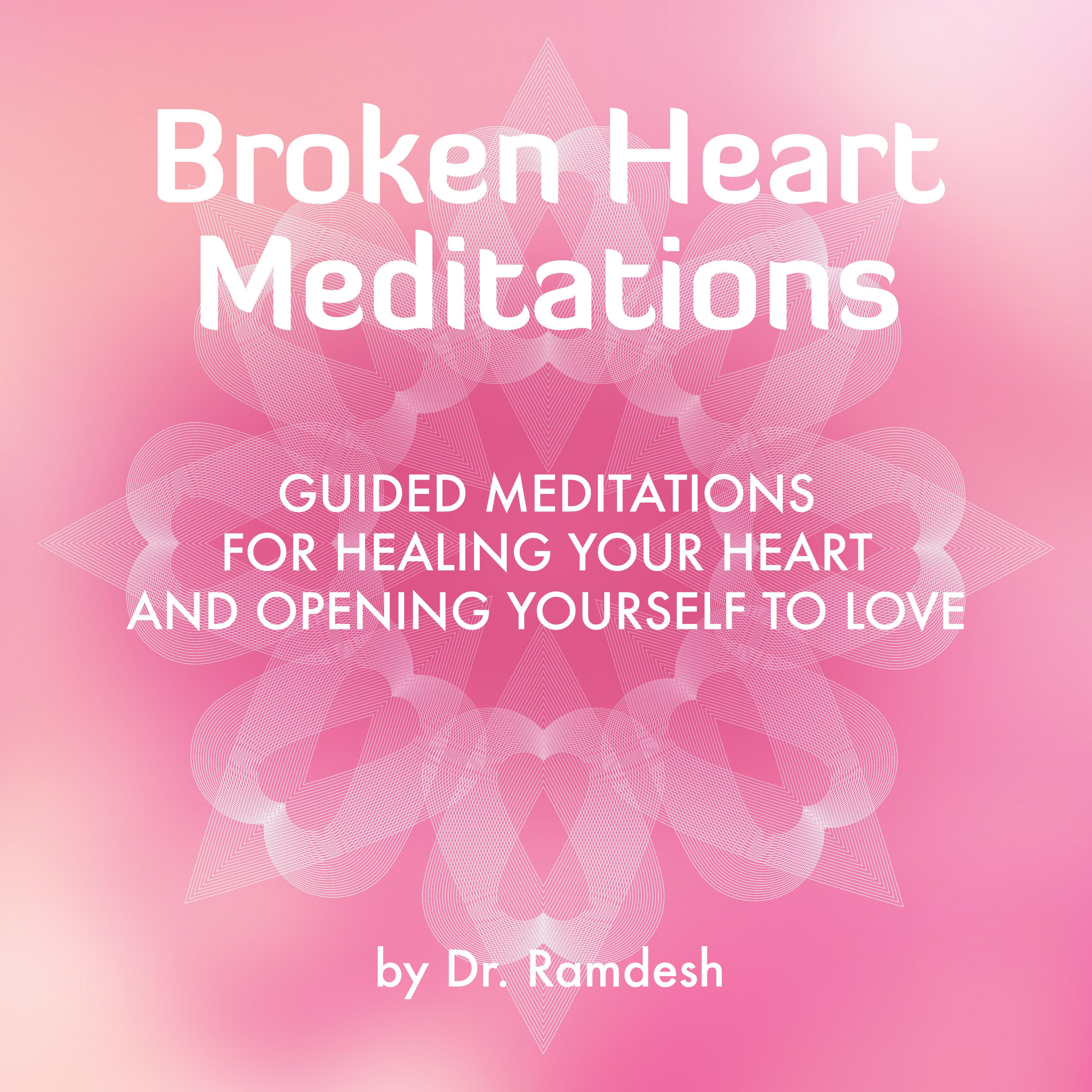 Broken Heart Meditations: Guided Meditations for Healing Your Heart and Opening Yourself...
