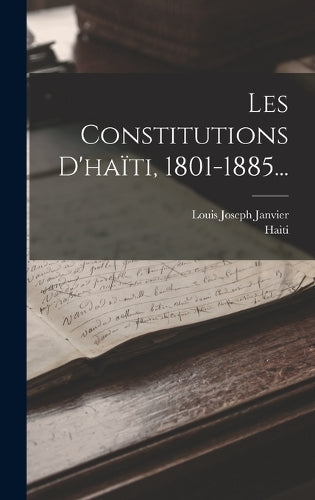 Les Constitutions D'haïti, 1801-1885... (French Edition