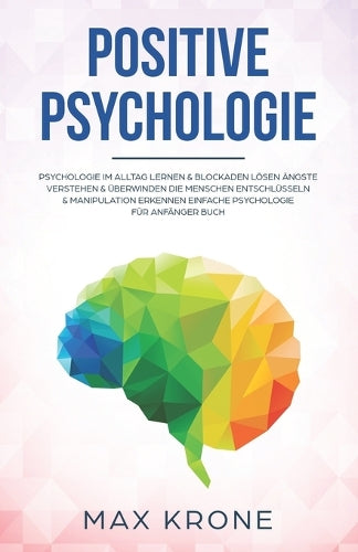 Positive Psychologie: Psychologie im Alltag lernen & Blockaden lösen Ängste verstehen & überwinden Die Menschen entschlüsseln & Manipulation erkennen ... & Bücher über Psychologie - positives Denken