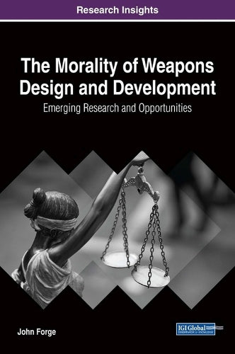 The Morality of Weapons Design and Development: Emerging Research and Opportunities (Advances in Information Security, Privacy, and Ethics (AISPE