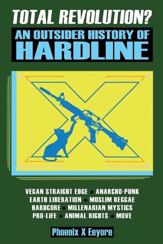 Total Revolution? An Outsider History Of Hardline - From Vegan Straight Edge And Radical Animal Rights To Millenarian Mystical Muslims And Antifascist Fascism