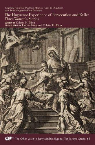The Huguenot Experience of Persecution and Exile – Three Women′s Stories: Volume 68 (The Other Voice in Early Modern Europe: The Toronto Series