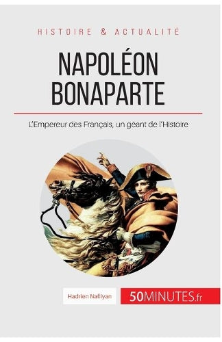 Napoléon Bonaparte: L'Empereur des Français, un géant de l'Histoire (Grandes Personnalités