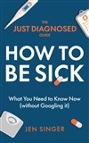 The Just Diagnosed Guide: How to Be Sick (The Just Diagnosed Guides Series
