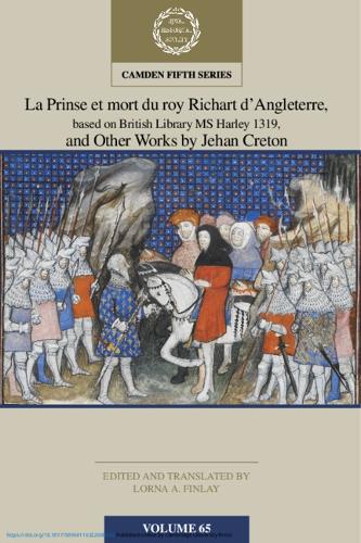 La Prinse et mort du Roy Richart d'Angleterre, based on British Library MS Harley 1319, and Other Works by Jehan Creton: 65 (Camden Fifth Series