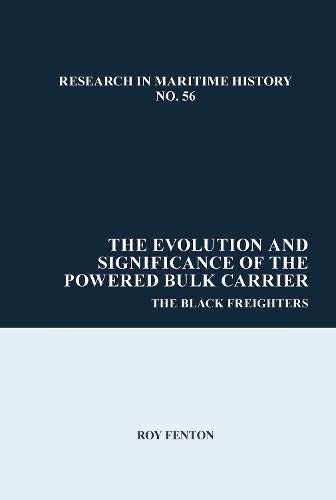 The Evolution and Significance of the Powered Bulk Carrier: The Black Freighters: 56 (Research in Maritime History
