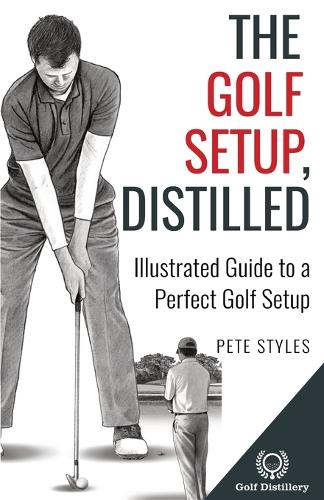 The Golf Setup, Distilled: Illustrated Guide to a Perfect Golf Setup (Golf, Distilled