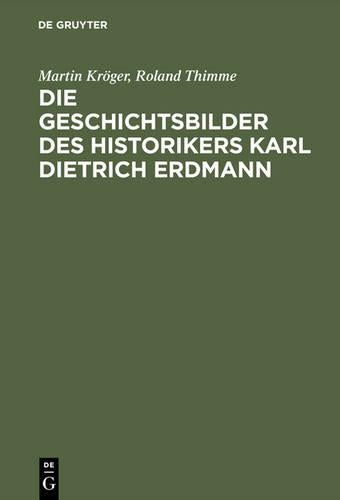 Die Geschichtsbilder des Historikers Karl Dietrich Erdmann: Vom Dritten Reich zur Bundesrepublik (German Edition