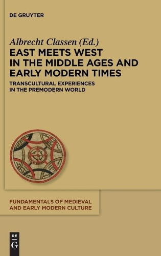 East Meets West in the Middle Ages and Early Modern Times: Transcultural Experiences in the Premodern World (Fundamentals of Medieval and Early Modern Culture, 14
