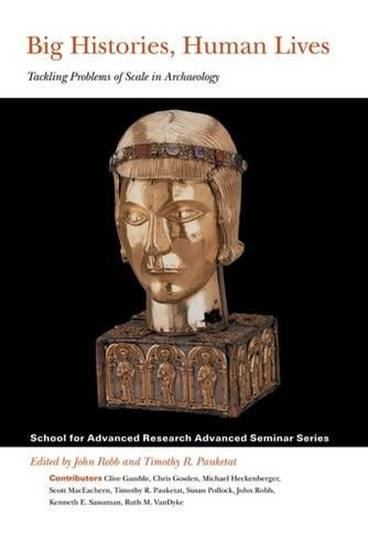 Big Histories, Human Lives: Tackling Problems of Scale in Archaeology (School for Advanced Research Advanced Seminar Series