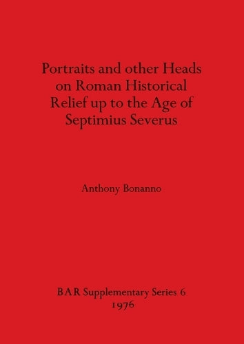 Portraits and Other Heads on Roman Historical Relief Up to the Age of Septimius Severus