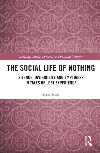 The Social Life of Nothing: Silence, Invisibility and Emptiness in Tales of Lost Experience (Routledge Studies in Social and Political Thought
