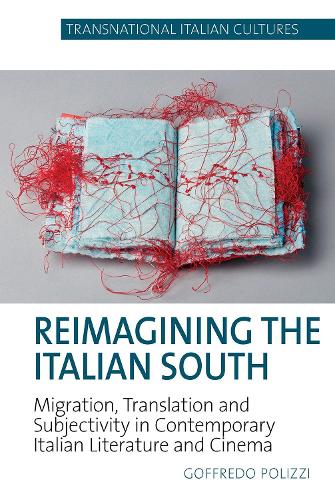 Reimagining the Italian South: Migration, Translation and Subjectivity in Contemporary Italian Literature and Cinema: 5 (Transnational Italian Cultures