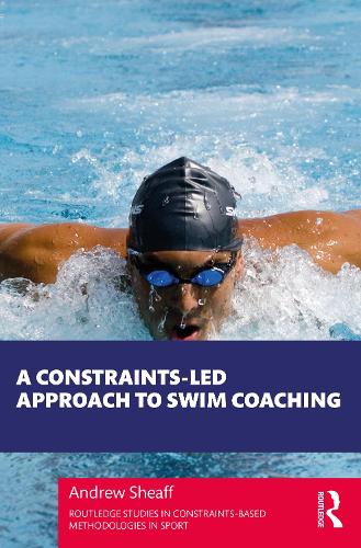 A Constraints-Led Approach to Swim Coaching (Routledge Studies in Constraints-Based Methodologies in Sport