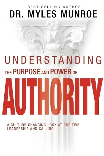 Understanding the Purpose and Power of Authority: A Culture-Changing Look at Positive Leadership and Calling (Reissue
