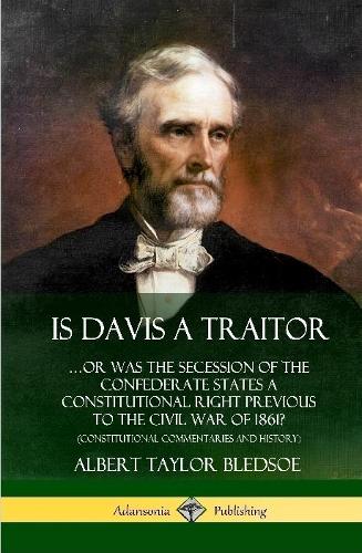 Is Davis a Traitor: …Or Was the Secession of the Confederate States a Constitutional Right Previous to the Civil War of 1861? (Constitutional Commentaries and History) (Hardcover)