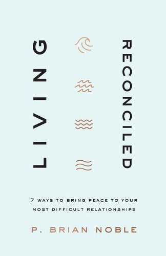 Living Reconciled – 7 Ways to Bring Peace to Your Most Difficult Relationships
