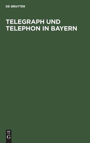 Telegraph und Telephon in Bayern: Ein Handbuch zum Gebrauch für Staats- und Gemeinde-Behörden, Beamte und die Geschäftswelt (German Edition